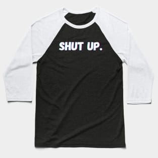 SHUT UP. Baseball T-Shirt